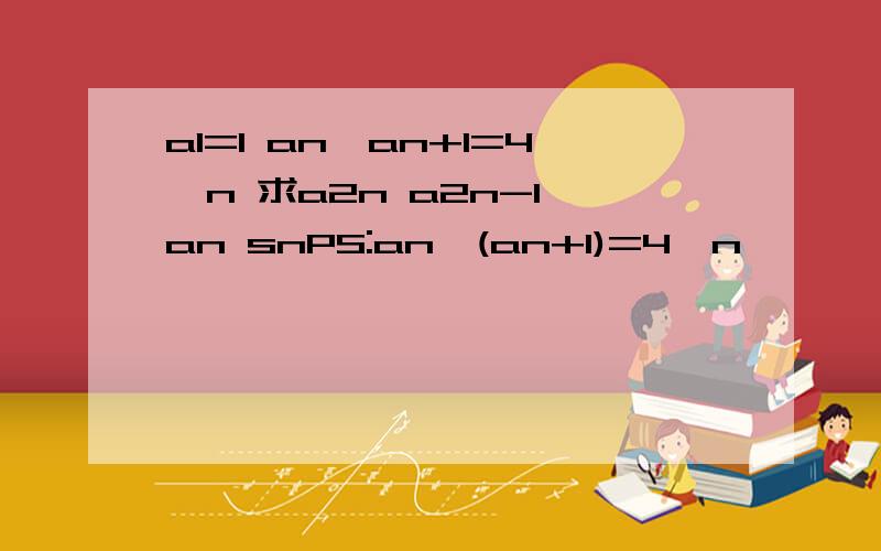 a1=1 an*an+1=4^n 求a2n a2n-1 an snPS:an*(an+1)=4^n