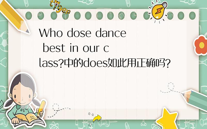 Who dose dance best in our class?中的does如此用正确吗?