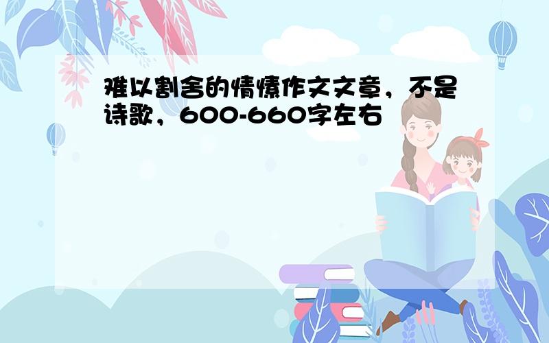 难以割舍的情愫作文文章，不是诗歌，600-660字左右