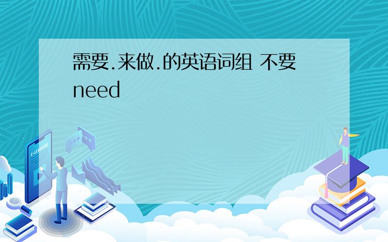 需要.来做.的英语词组 不要need