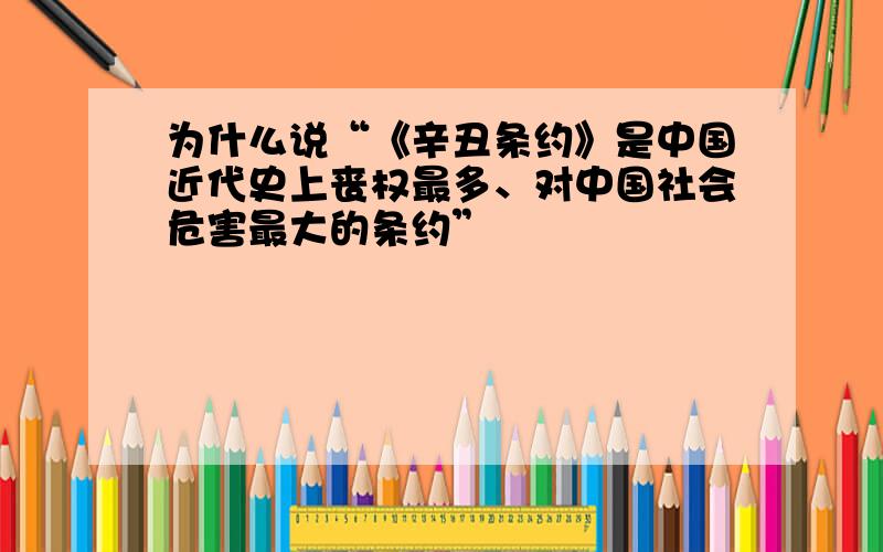 为什么说“《辛丑条约》是中国近代史上丧权最多、对中国社会危害最大的条约”