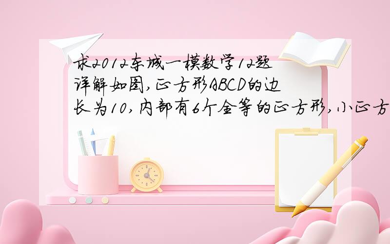 求2012东城一模数学12题详解如图,正方形ABCD的边长为10,内部有6个全等的正方形,小正方形的顶点E、F、G