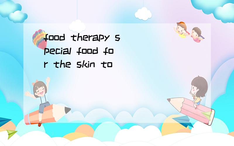 food therapy special food for the skin to