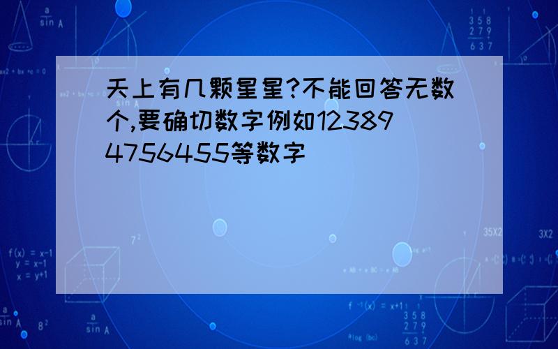 天上有几颗星星?不能回答无数个,要确切数字例如123894756455等数字