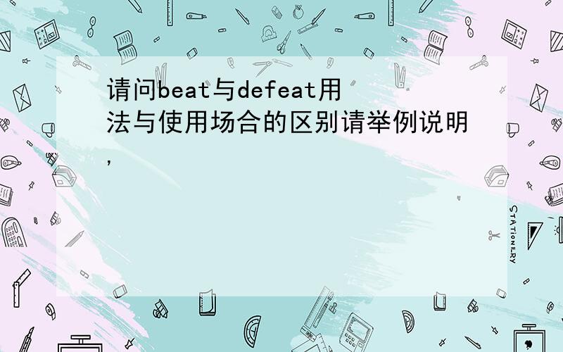 请问beat与defeat用法与使用场合的区别请举例说明,