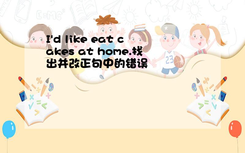 I'd like eat cakes at home.找出并改正句中的错误