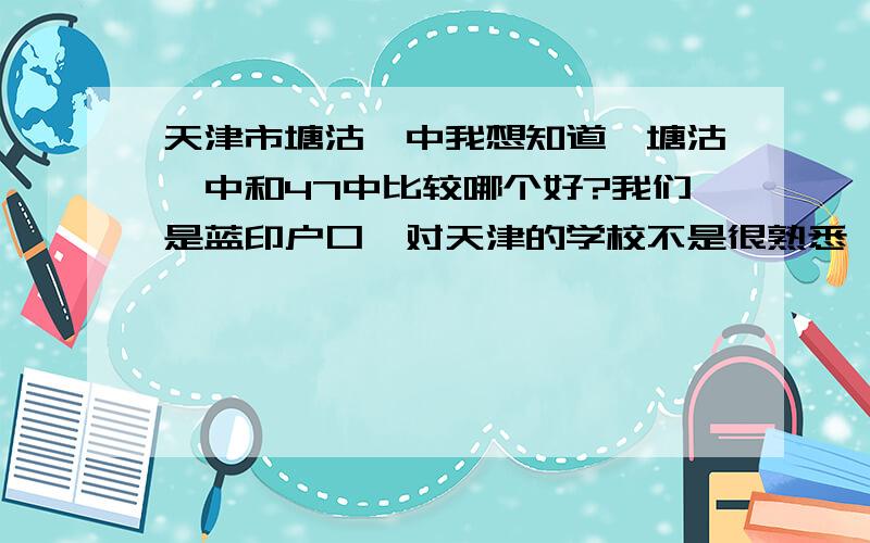 天津市塘沽一中我想知道,塘沽一中和47中比较哪个好?我们是蓝印户口,对天津的学校不是很熟悉,上周去47中参加了考试,还有一个朋友说塘沽一中有熟人,可以上,我们现在拿不定主意了,47中说