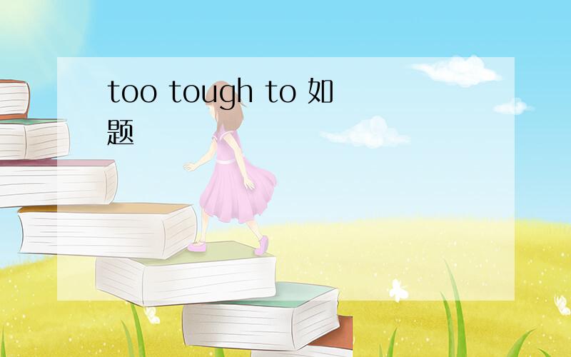 too tough to 如题