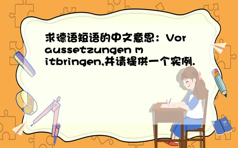 求德语短语的中文意思：Voraussetzungen mitbringen,并请提供一个实例.