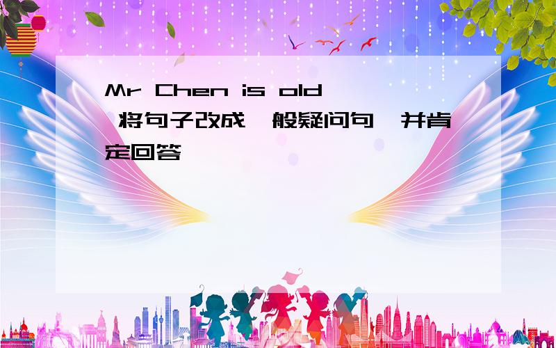 Mr Chen is old 将句子改成一般疑问句,并肯定回答