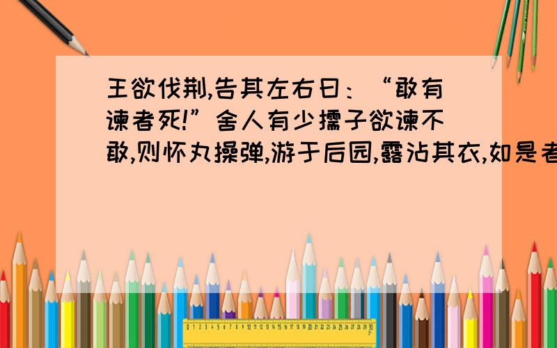 王欲伐荆,告其左右曰：“敢有谏者死!”舍人有少儒子欲谏不敢,则怀丸操弹,游于后园,露沾其衣,如是者再