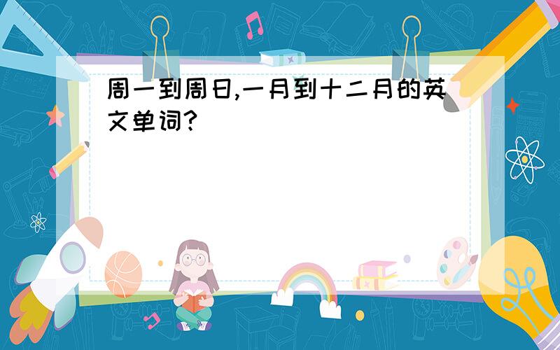 周一到周日,一月到十二月的英文单词?