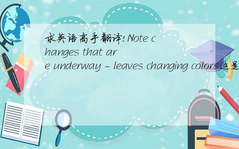 求英语高手翻译!Note changes that are underway - leaves changing colors这是什么意思