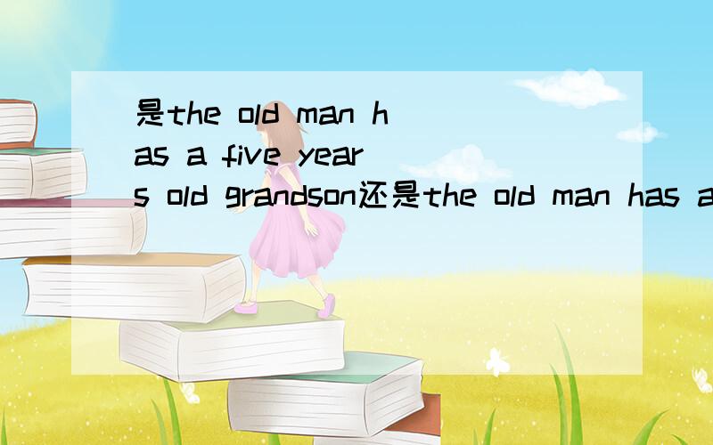 是the old man has a five years old grandson还是the old man has a five-year-old grandson?