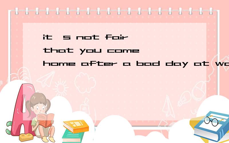 it's not fair that you come home after a bad day at work and your______ wife and children.A.take it out on B.take out it on C.take out on D.take on it with选择及解析喔、