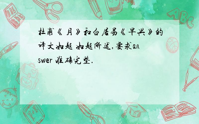 杜甫《月》和白居易《早兴》的译文如题 如题所述,要求answer 准确完整.