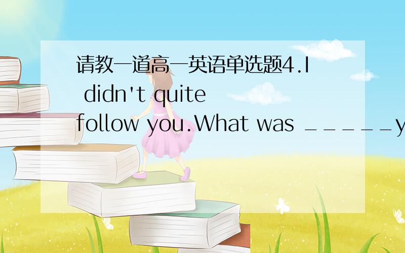 请教一道高一英语单选题4.I didn't quite follow you.What was _____you just said about the place?A.where B.which C.that D.how