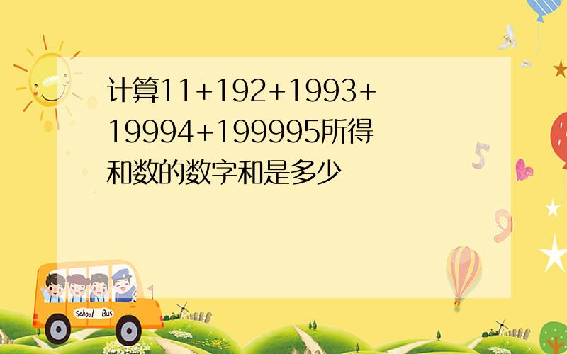 计算11+192+1993+19994+199995所得和数的数字和是多少