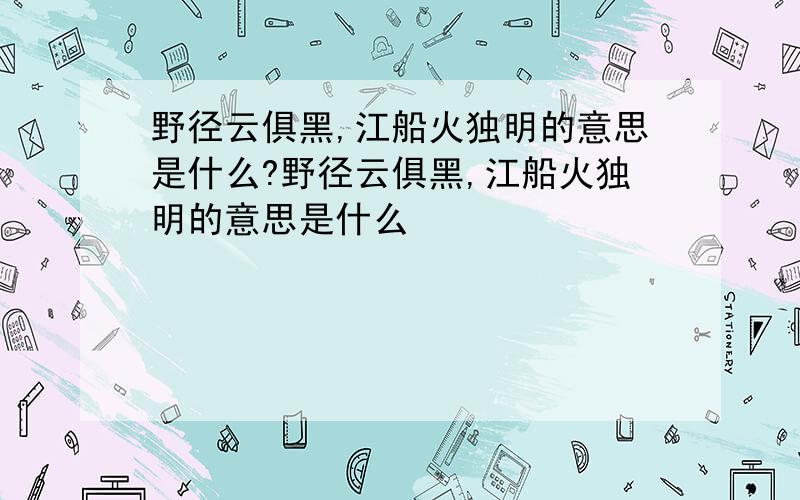 野径云俱黑,江船火独明的意思是什么?野径云俱黑,江船火独明的意思是什么