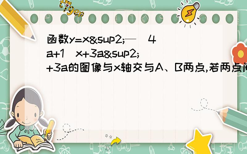 函数y=x²—(4a+1)x+3a²+3a的图像与x轴交与A、B两点,若两点间的距离等于2,则a的值为?