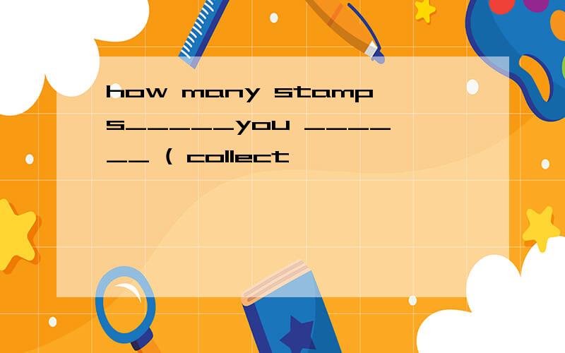 how many stamps_____you ______ ( collect