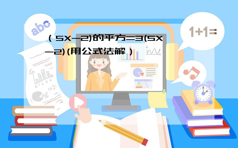 （5X-2)的平方=3(5X-2)(用公式法解）