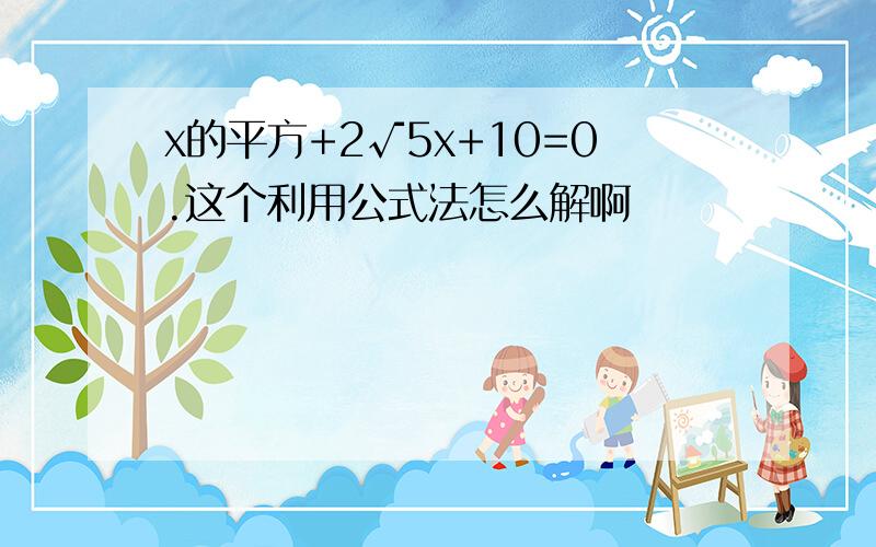 x的平方+2√5x+10=0.这个利用公式法怎么解啊