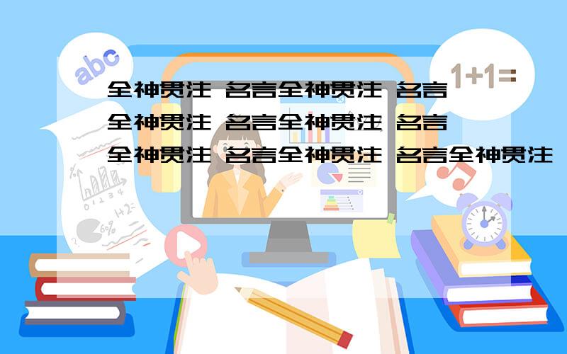 全神贯注 名言全神贯注 名言全神贯注 名言全神贯注 名言全神贯注 名言全神贯注 名言全神贯注 名言