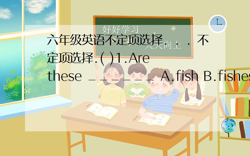 六年级英语不定项选择．．．不定项选择.( )1.Are these ______ A.fish B.fishes C.fishs D.sheep ( )2.This is the way ____ the park.A.for B.to C.in D.on ( )3.This is ____ 