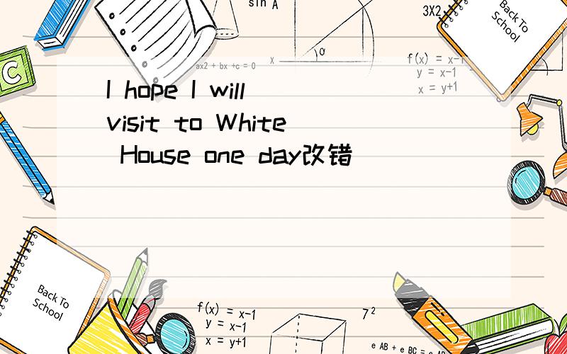 I hope I will visit to White House one day改错