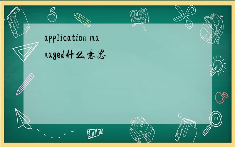 application managed什么意思