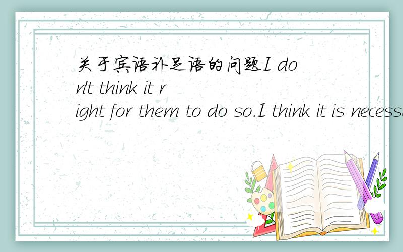 关于宾语补足语的问题I don't think it right for them to do so.I think it is necessary for the students to own mobile phones.以上两句句子,为什么前一句it后没有is而后一句却有is呢?那这两句可以改为这种形式嚒:I d