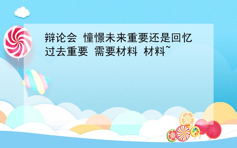 辩论会 憧憬未来重要还是回忆过去重要 需要材料 材料~