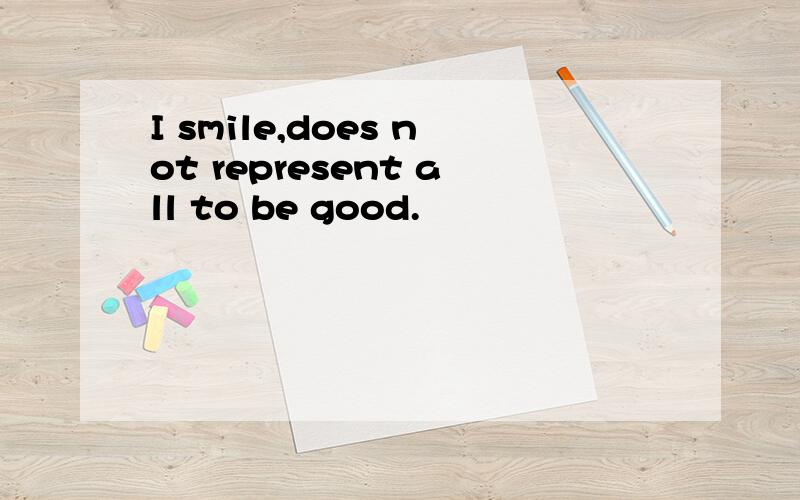 I smile,does not represent all to be good.