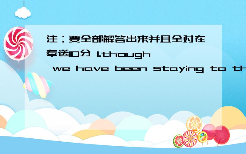 注：要全部解答出来并且全对在奉送10分 1.though we have been staying to thing.there'sstill( )work to d上面问题最后一个字母是O,连起来是do选项：A.many B.a plenty of C.a large amount of D.a great number of2.although he