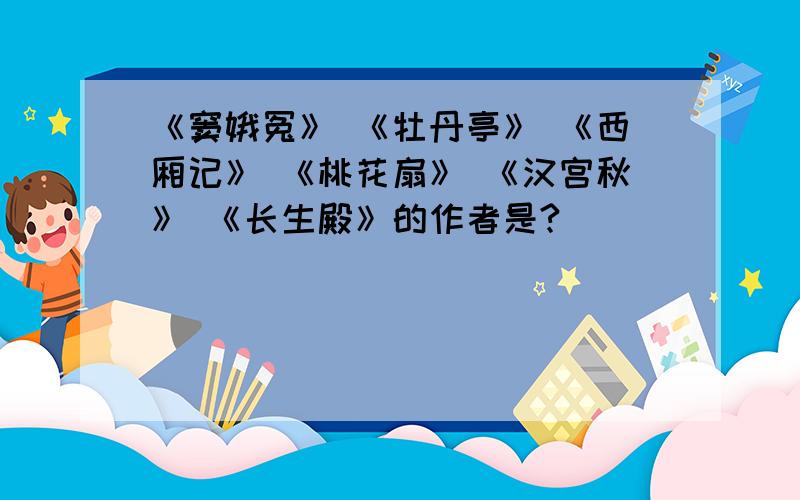 《窦娥冤》 《牡丹亭》 《西厢记》 《桃花扇》 《汉宫秋》 《长生殿》的作者是?