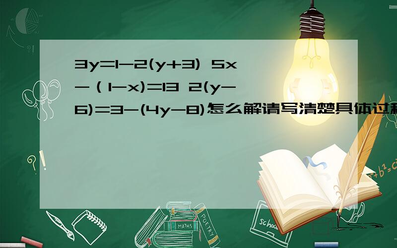 3y=1-2(y+3) 5x-（1-x)=13 2(y-6)=3-(4y-8)怎么解请写清楚具体过程