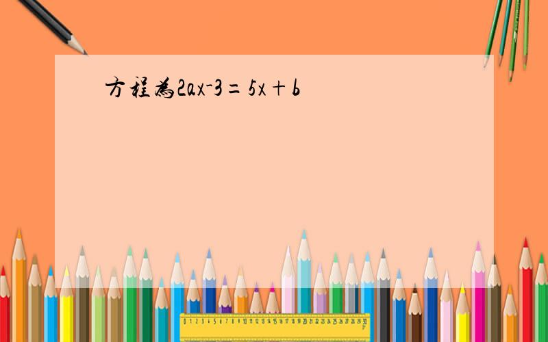 方程为2ax-3=5x+b