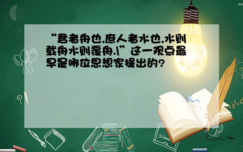 “君者舟也,庶人者水也,水则载舟水则覆舟.\”这一观点最早是哪位思想家提出的?