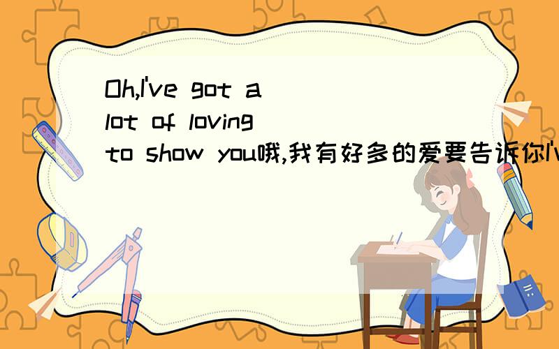 Oh,I've got a lot of loving to show you哦,我有好多的爱要告诉你I've got 不是过去完成吗?have got,这样翻译不就成“还没告诉你”了?You know I'd never want to control you你知道我从来没有想过要控制你I only want