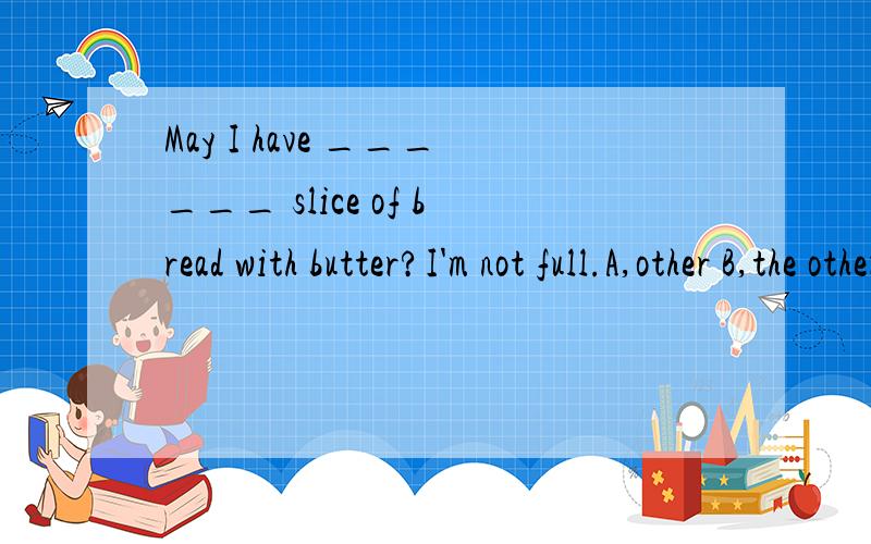 May I have ______ slice of bread with butter?I'm not full.A,other B,the otherC,another D,the others为毛选C,请说明理由.