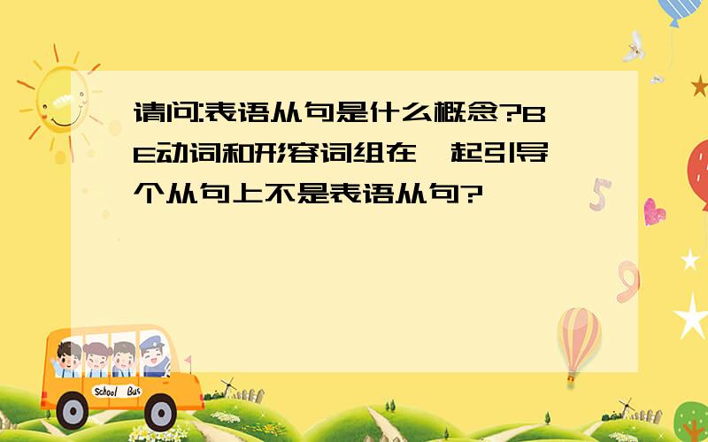 请问:表语从句是什么概念?BE动词和形容词组在一起引导一个从句上不是表语从句?