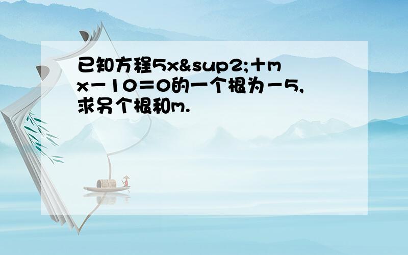 已知方程5x²＋mx－10＝0的一个根为－5,求另个根和m.