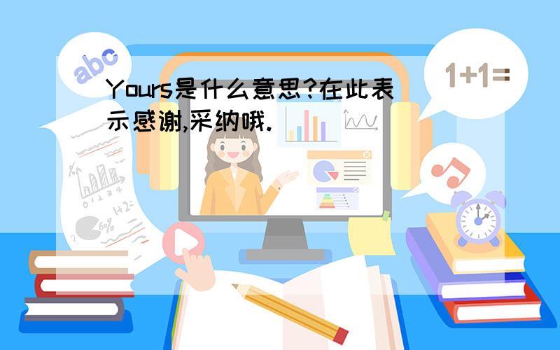 Yours是什么意思?在此表示感谢,采纳哦.