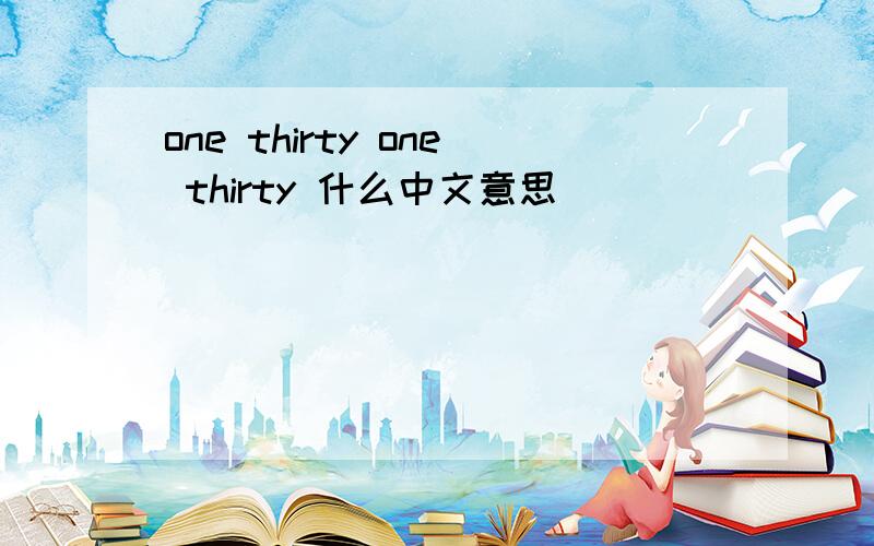 one thirty one thirty 什么中文意思