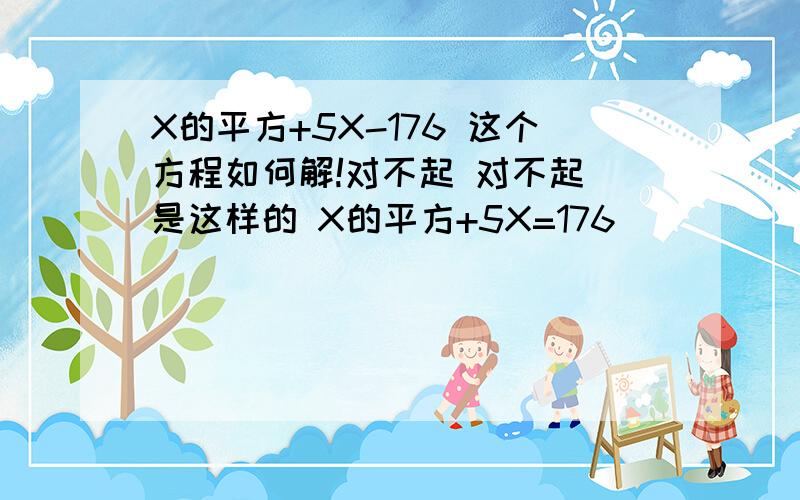 X的平方+5X-176 这个方程如何解!对不起 对不起 是这样的 X的平方+5X=176