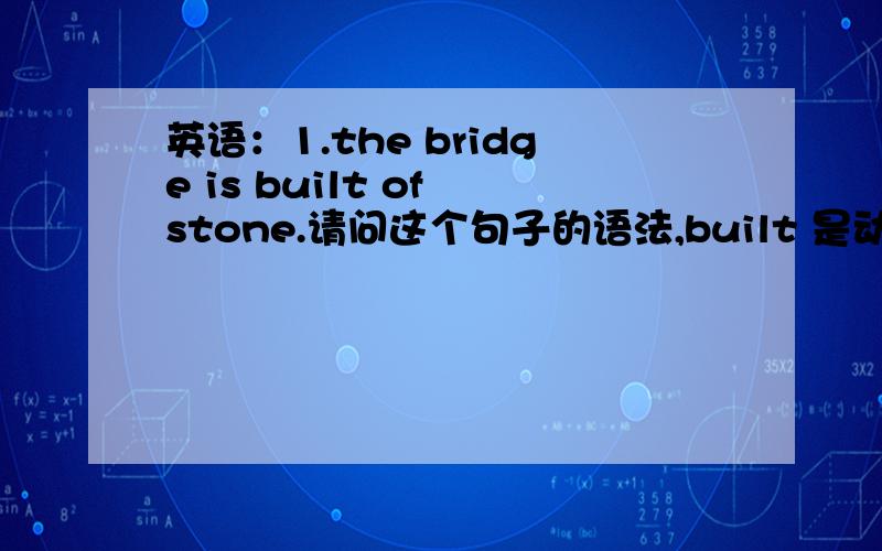 英语：1.the bridge is built of stone.请问这个句子的语法,built 是动词吧,怎么就这样和is在一块了2.i have trouble in learning English and i'm so worried could you help me with it 请问此句中 in learning English 能不能换