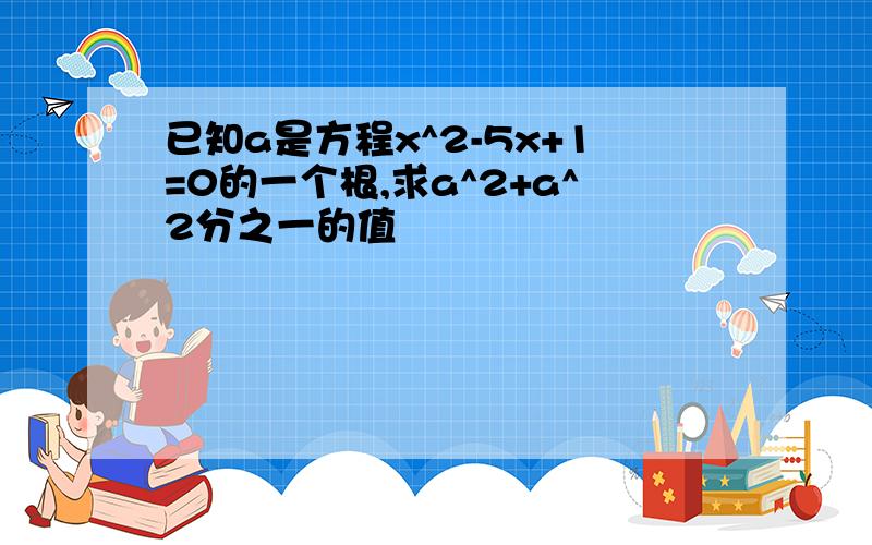 已知a是方程x^2-5x+1=0的一个根,求a^2+a^2分之一的值