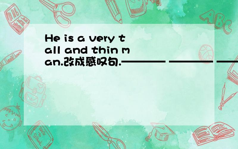 He is a very tall and thin man.改成感叹句.———— ———— ————and thin man he is!Do you know what we should do?转换同义句Do you know ———— ————do?I used to watch TV after supper.改为否定句I ————