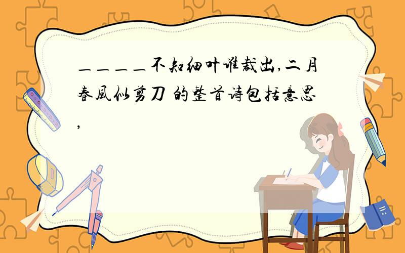 ＿＿＿＿不知细叶谁裁出,二月春风似剪刀 的整首诗包括意思,